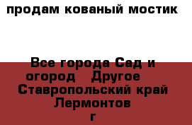 продам кованый мостик  - Все города Сад и огород » Другое   . Ставропольский край,Лермонтов г.